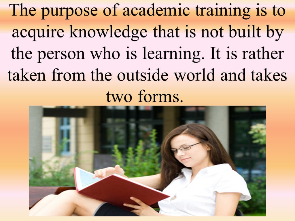 The purpose of academic training is to acquire knowledge that is not built by